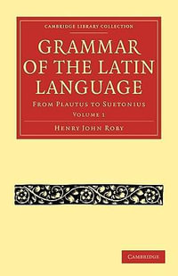 Grammar of the Latin Language volume 1 : From Plautus to Suetonius - Henry John Roby