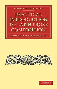 Practical Introduction to Latin Prose Composition : Cambridge Library Collection - Classics - Thomas Kerchever Arnold