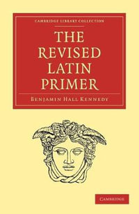 The Revised Latin Primer : Cambridge Library Collection - Classics - Benjamin Hall Kennedy