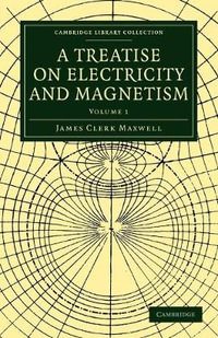 A Treatise on Electricity and Magnetism : Cambridge Library Collection: Physical Sciences - James Clerk Maxwell