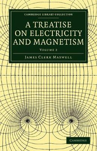 A Treatise on Electricity and Magnetism : Cambridge Library Collection: Physical Sciences - James Clerk Maxwell