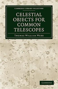 Celestial Objects for Common Telescopes : Cambridge Library Collection: Physical Sciences - Thomas William Webb