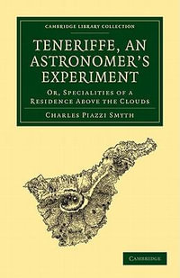 Teneriffe, an Astronomer's Experiment : Or, Specialities of a Residence Above the Clouds - Charles Piazzi Smyth