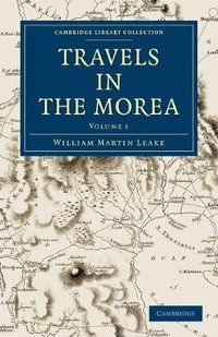 Travels in the Morea : Cambridge Library Collection - Archaeology - William Martin Leake