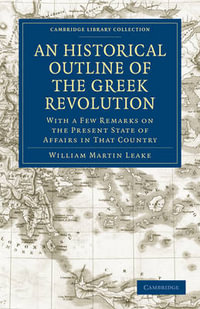 An Historical Outline of the Greek Revolution : With a Few Remarks on the Present State of Affairs in That Country - William Martin Leake