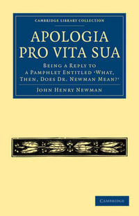 Apologia Pro Vita Sua : Being a Reply to a Pamphlet Entitled What, Then, Does Dr Newman Mean? - John Henry Newman