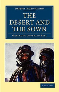 The Desert and the Sown : Cambridge Library Collection: Travel and Exploration - Gertrude Lowthian Bell