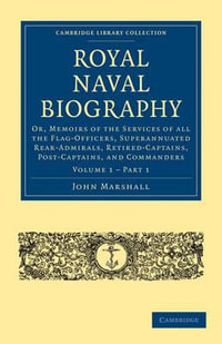 Royal Naval Biography : Or, Memoirs of the Services of All the Flag-Officers, Superannuated Rear-Admirals, Retired-Captains, Post-Captains, and Commanders - John Marshall