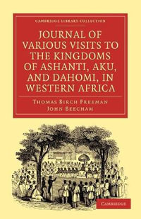 Journal of Various Visits to the Kingdoms of Ashanti, Aku, and Dahomi, in Western Africa : Cambridge Library Collection - Religion - Thomas Birch Freeman