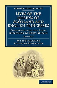 Lives of the Queens of Scotland and English Princesses : Connected with the Regal Succession of Great Britain - Agnes Strickland