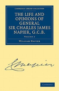 The Life and Opinions of General Sir Charles James Napier, G.C.B. - Volume 2 : Cambridge Library Collection - History - William Francis Patrick Napier