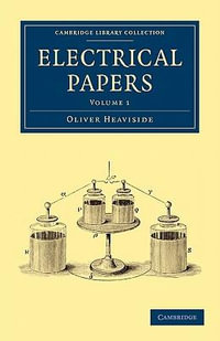 Electrical Papers : Cambridge Library Collection - Technology - Oliver Heaviside