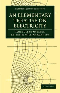 An Elementary Treatise on Electricity : Cambridge Library Collection - Physical Sciences - James Clerk Maxwell