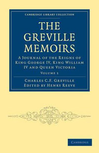 The Greville Memoirs - Volume 1 : A Journal of the Reigns of King George IV, King William IV and Queen Victoria - Charles Cavendish Fulke Greville