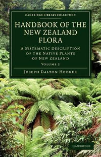 Handbook of the New Zealand Flora : A Systematic Description of the Native Plants of New Zealand and the Chatham, Kermadec's, Lord Auckland's, Campbell's, and Macquarrie's Islands - Joseph Dalton Hooker