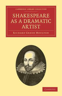 Shakespeare as a Dramatic Artist : A Popular Illustration of the Principles of Scientific Criticism - Richard Green Moulton