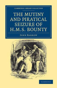 The Mutiny and Piratical Seizure of HMS Bounty : Cambridge Library Collection - History - John Barrow