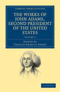 The Works of John Adams, Second President of the United States - Volume 9 : Cambridge Library Collection - North American History - John Adams