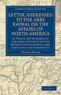 Letter Addressed to the Abb© Raynal on the Affairs of             North-America : In Which the Mistakes in the Abbe's Account of the Revolution of America Are Corrected and Cleared Up - Thomas Paine