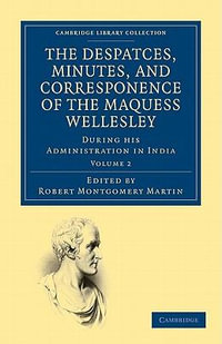 The Despatches, Minutes, and Correspondence of the Marquess Wellesley, K. G., During His Administration in India - Volume 2 : Cambridge Library Collection - South Asian History - Richard Colley Wellesley