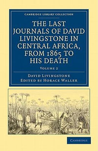 The Last Journals of David Livingstone in Central Africa, from 1865 to His Death : Continued by a Narrative of His Last Moments and Sufferings, Obtaine - David Livingstone