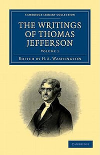 The Writings of Thomas Jefferson - Volume 1 : Being His Autobiography, Correspondence, Reports, Messages, Addresses, and Other Writings, Official and Private - Thomas Jefferson