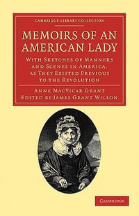 Memoirs of an American Lady : With Sketches of Manners and Scenes in America, as They Existed Previous to the Revolution - Anne MacVicar Grant