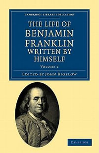 The Life of Benjamin Franklin, Written by Himself : Cambridge Library Collection - North American History - Benjamin Franklin