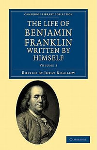 The Life of Benjamin Franklin, Written by Himself : Cambridge Library Collection - North American History - Benjamin Franklin