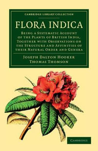 Flora Indica : Being a Systematic Account of the Plants of British India, Together with Observations on the Structure and Affinities of their Natural Order and Genera - Joseph Dalton Hooker