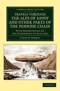 Travels Through the Alps of Savoy and Other Parts of the Pennine Chain : With Observations on the Phenomena of Glaciers - James David Forbes