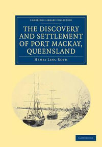 The Discovery and Settlement of Port MacKay, Queensland : Cambridge Library Collection - History of Oceania - Henry Ling Roth