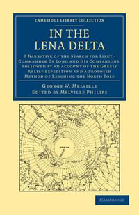 In the Lena Delta : A Narrative of the Search for Lieut-Commander De Long and his Companions, Followed by an Account of the Greely Relief Expedition and a Proposed Method of Reaching the North Pole - George W. Melville