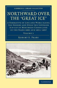 Northward over the Great Ice : A Narrative of Life and Work along the Shores and upon the Interior Ice-Cap of Northern Greenland in the Years 1886 and 1891-1897 etc. - Robert E. Peary