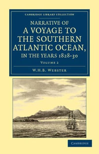 Narrative of a Voyage to the Southern Atlantic Ocean, in the Years 1828, 29, 30, Performed in HM Sloop Chanticleer : Under the Command of the Late Captain Henry Foster - W. H. B. Webster