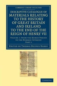 Descriptive Catalogue of Materials Relating to the History of Great Britain and Ireland to the End of the Reign of Henry VII - Volume 1 : Cambridge Library Collection - Rolls - Thomas Duffus Hardy