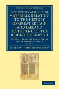 Descriptive Catalogue of Materials Relating to the History of Great Britain and Ireland to the End of the Reign of Henry VII - Volume 1 : Cambridge Library Collection - Rolls - Thomas Duffus Hardy