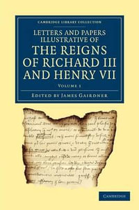 Letters and Papers Illustrative of the Reigns of Richard III and Henry VII : Cambridge Library Collection - Rolls - James Gairdner