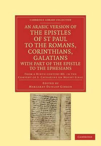 An Arabic Version of the Epistles of St. Paul to the Romans,             Corinthians, Galatians with Part of the Epistle to the Ephesians from a Ninth Century             MS. in the Convent of St. Catharine on Mount Sinai : Cambridge Library Collection - Biblical Studies - Margaret Dunlop Gibson