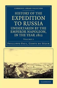 History of the Expedition to Russia, Undertaken by the Emperor Napoleon, in the Year 1812 : History of the Expedition to Russia, Undertaken by the Emperor Napoleon, in the Year 1812 2 Volume Set - Phillippe-Paul, Comte de Segur