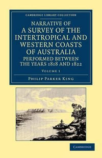 Narrative of a Survey of the Intertropical and Western Coasts of Australia, Performed Between the Years 1818 and 1822 - Volume 1 : With an Appendix Containing Various Subjects Relating to Hydrography and Natural History - Phillip Parker King