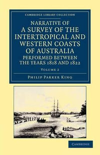 Narrative of a Survey of the Intertropical and Western Coasts of Australia, Performed Between the Years 1818 and 1822 - Volume 2 : With an Appendix Containing Var - Phillip Parker King