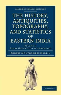 The History, Antiquities, Topography, and Statistics of Eastern India - Volume 1 : In Relation to Their Geology, Mineralogy, Botany, Agriculture, Commerce, Manufa - Robert Montgomery Martin