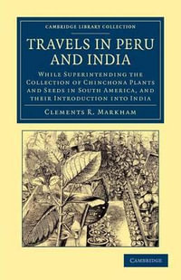 Travels in Peru and India : While Superintending the Collection of Chinchona Plants and Seeds in South America, and their Introduction into India - Clements Robert Markham