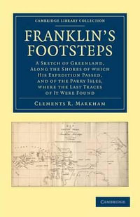 Franklin's Footsteps : A Sketch of Greenland, Along the Shores of Which His Expedition Passed, and of the Parry Isles, Where the Last Traces - Clements Robert Markham