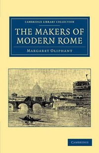 The Makers of Modern Rome : In Four Books - Margaret Oliphant