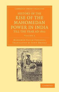 History of the Rise of the Mahomedan Power in India, till the Year AD 1612 : History of the Rise of the Mahomedan Power in India, till the Year AD 1612 4 Volume Set - Mahomed Kasim Ferishta