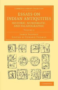 Essays on Indian Antiquities, Historic, Numismatic, and Palaeographic - Volume 2 : To Which Are Added Tables, Illustrative of Indian History, Chronology, Modern C - James Prinsep