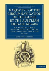 Narrative of the Circumnavigation of the Globe by the Austrian Frigate Novara : Volume 1: Undertaken by Order of the Imperial Government, in the Years - Karl Von Scherzer