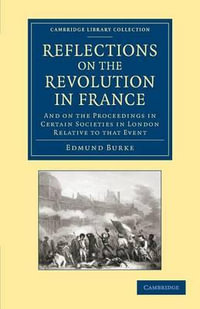 Reflections on the Revolution in France : And on the Proceedings in Certain Societies in London Relative to That Event - Edmund, III Burke